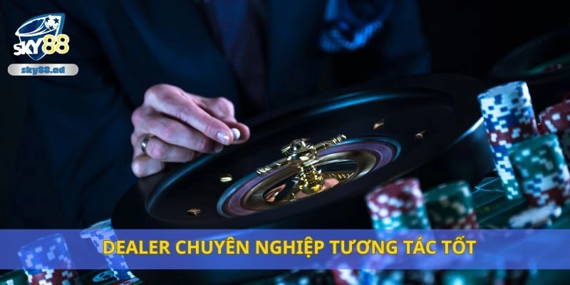 Dealer chuyên nghiệp tương tác tốt
