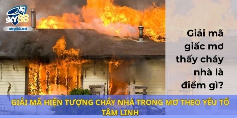 Giải mã hiện tượng cháy nhà trong mơ theo yếu tố tâm linh