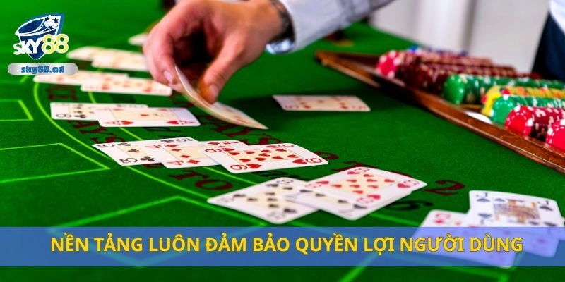 Nền tảng luôn đảm bảo quyền lợi người dùng