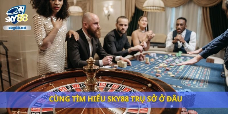 Cùng tìm hiểu Sky88 trụ sở ở đâu