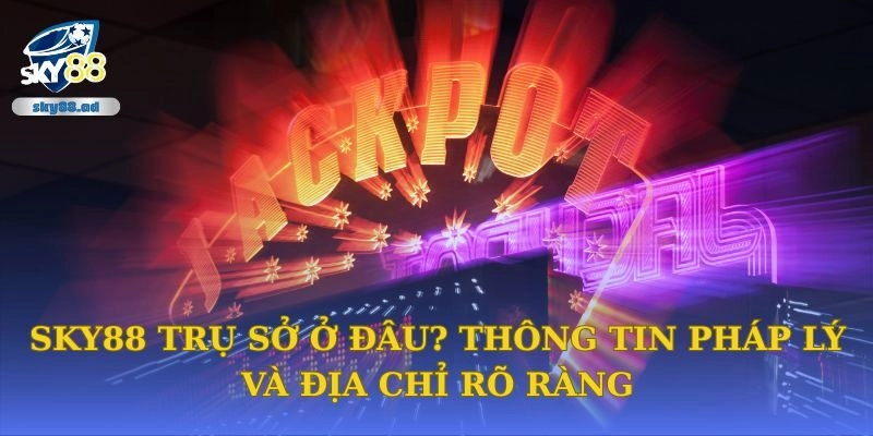 Sky88 Trụ Sở Ở Đâu? Thông Tin Pháp Lý Và Địa Chỉ Rõ Ràng