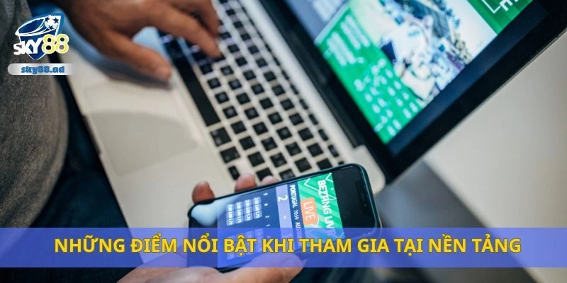 Những điểm nổi bật khi tham gia tại nền tảng